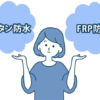 ウレタン防水とFRP防水を徹底比較｜汎用性の高いウレタン防水と性能が高いFRP防水