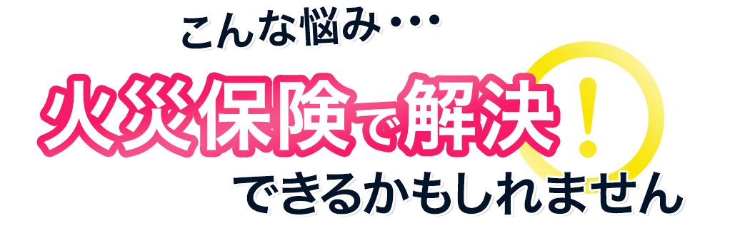 こんな悩み火災保険で解決できるかもしれません