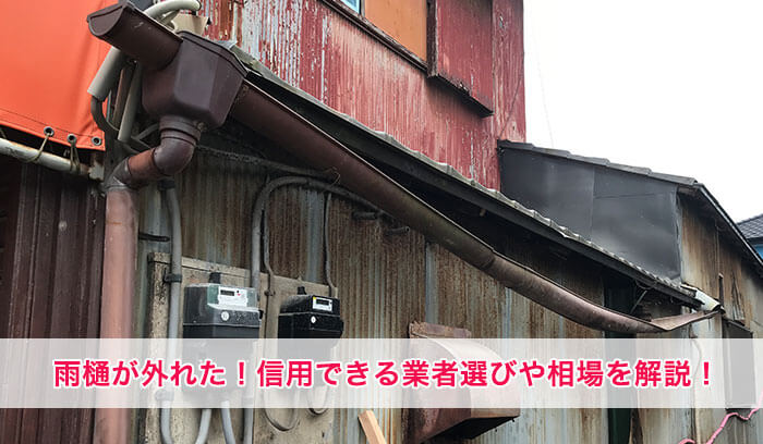 ヤバい！！雨樋が外れた！信用できる業者選びや費用相場について徹底解説！